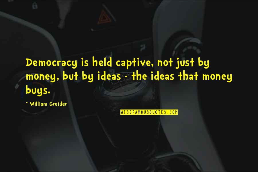 Discolorations Quotes By William Greider: Democracy is held captive, not just by money, Discolorations Quotes By William Greider: Democracy is held captive, not just by money,