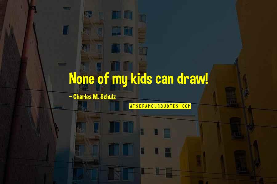 Discolors Quotes By Charles M. Schulz: None of my kids can draw! Discolors Quotes By Charles M. Schulz: None of my kids can draw!