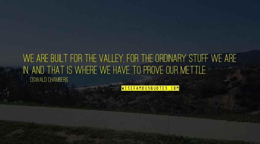 Discoloured Quotes By Oswald Chambers: We are built for the valley, for the Discoloured Quotes By Oswald Chambers: We are built for the valley, for the