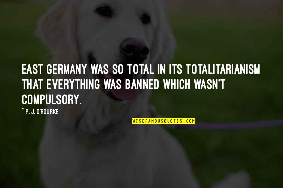 Discombobulated Quotes By P. J. O'Rourke: East Germany was so total in its totalitarianism