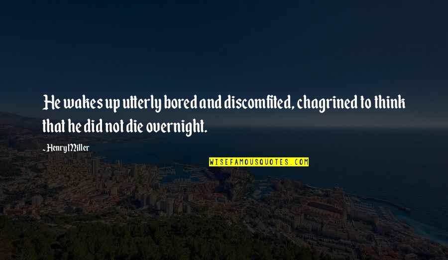 Discomfited Quotes By Henry Miller: He wakes up utterly bored and discomfited, chagrined