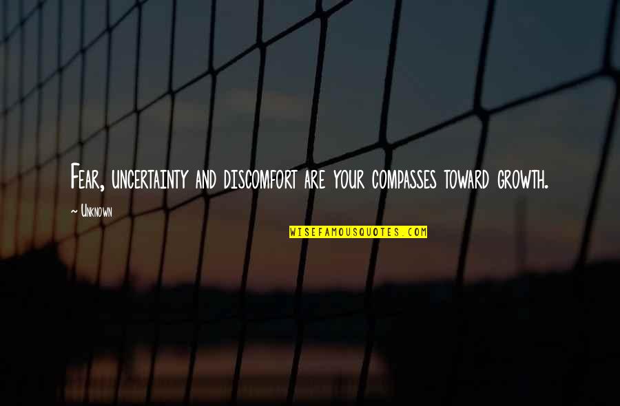 Discomfort And Growth Quotes By Unknown: Fear, uncertainty and discomfort are your compasses toward