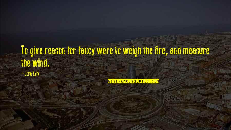 Discomfort Related Quotes By John Lyly: To give reason for fancy were to weigh