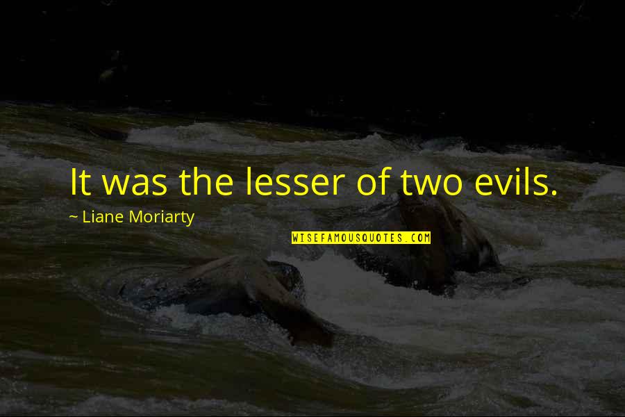 Discomforted Quotes By Liane Moriarty: It was the lesser of two evils. Discomforted Quotes By Liane Moriarty: It was the lesser of two evils.