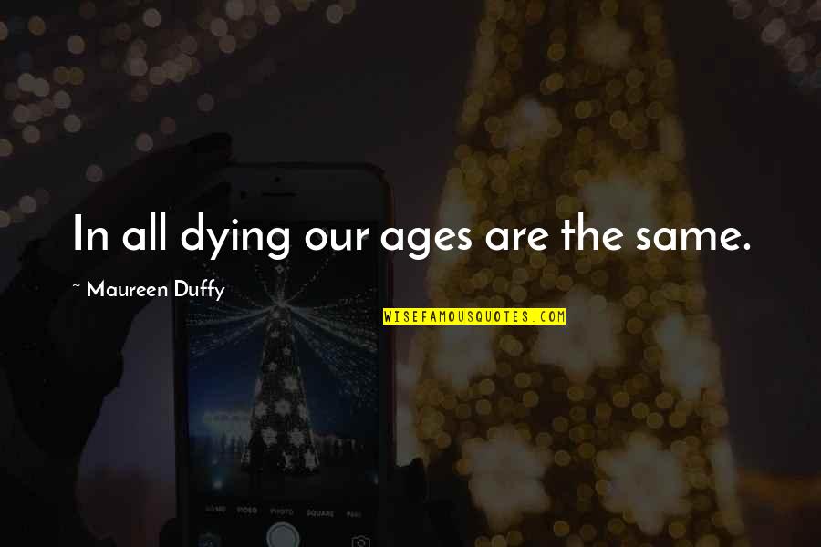 Discomforted Synonym Quotes By Maureen Duffy: In all dying our ages are the same. Discomforted Synonym Quotes By Maureen Duffy: In all dying our ages are the same.