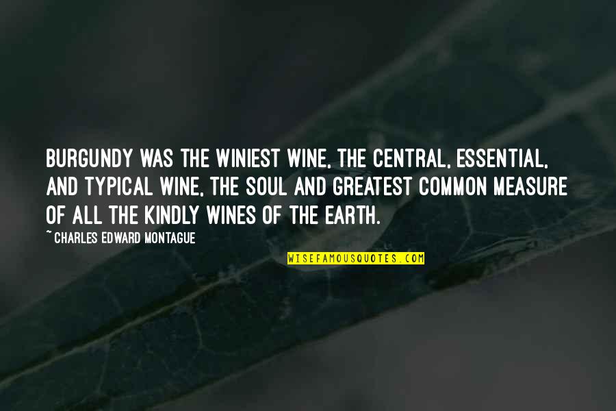 Discommended Quotes By Charles Edward Montague: Burgundy was the winiest wine, the central, essential,