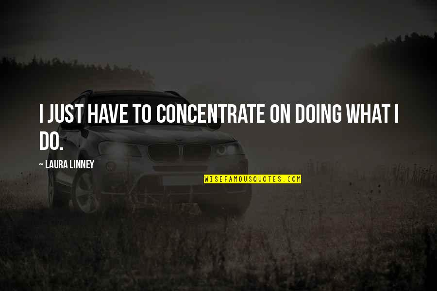 Disconcealing Quotes By Laura Linney: I just have to concentrate on doing what Disconcealing Quotes By Laura Linney: I just have to concentrate on doing what