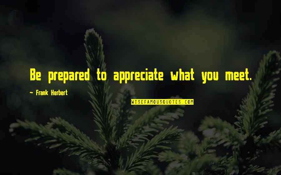 Disconcerted Embarrassed Quotes By Frank Herbert: Be prepared to appreciate what you meet. Disconcerted Embarrassed Quotes By Frank Herbert: Be prepared to appreciate what you meet.