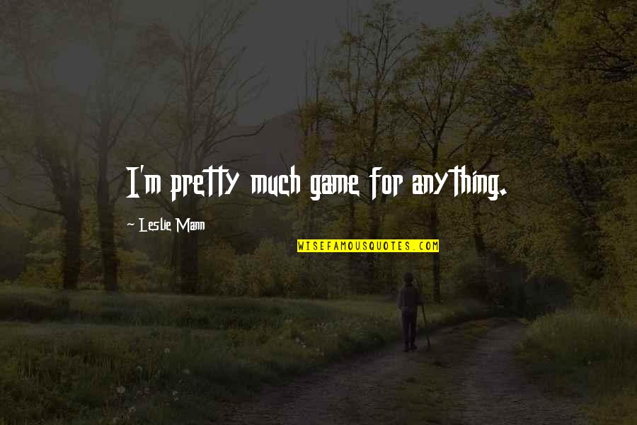 Disconfirmed Expectancies Quotes By Leslie Mann: I'm pretty much game for anything. Disconfirmed Expectancies Quotes By Leslie Mann: I'm pretty much game for anything.