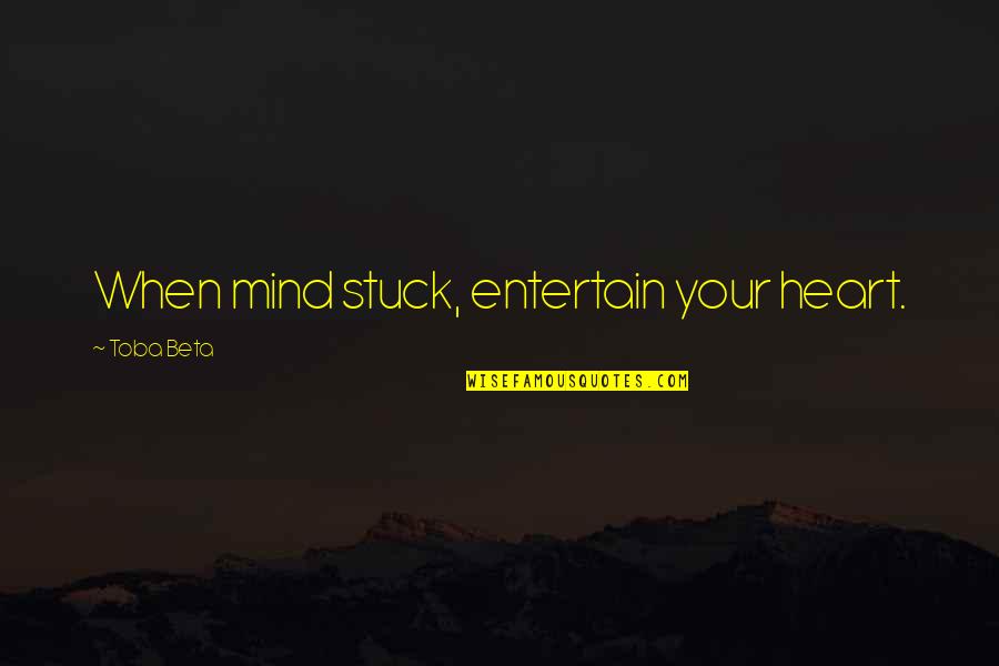 Disconfirmed Expectancies Quotes By Toba Beta: When mind stuck, entertain your heart. Disconfirmed Expectancies Quotes By Toba Beta: When mind stuck, entertain your heart.