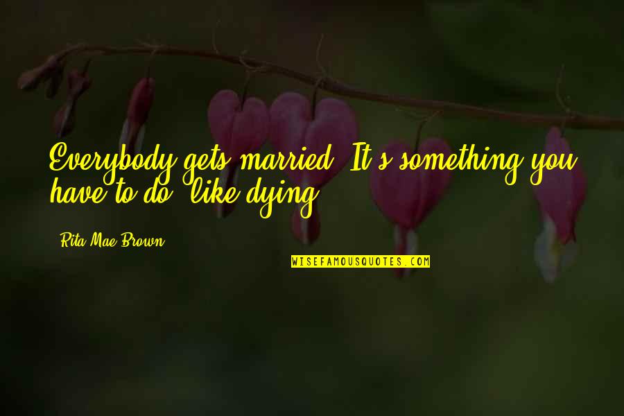 Disconfirmed Quotes By Rita Mae Brown: Everybody gets married. It's something you have to Disconfirmed Quotes By Rita Mae Brown: Everybody gets married. It's something you have to