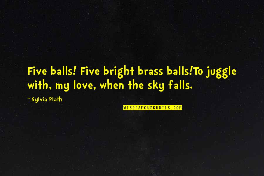 Disconfirms Quotes By Sylvia Plath: Five balls! Five bright brass balls!To juggle with,