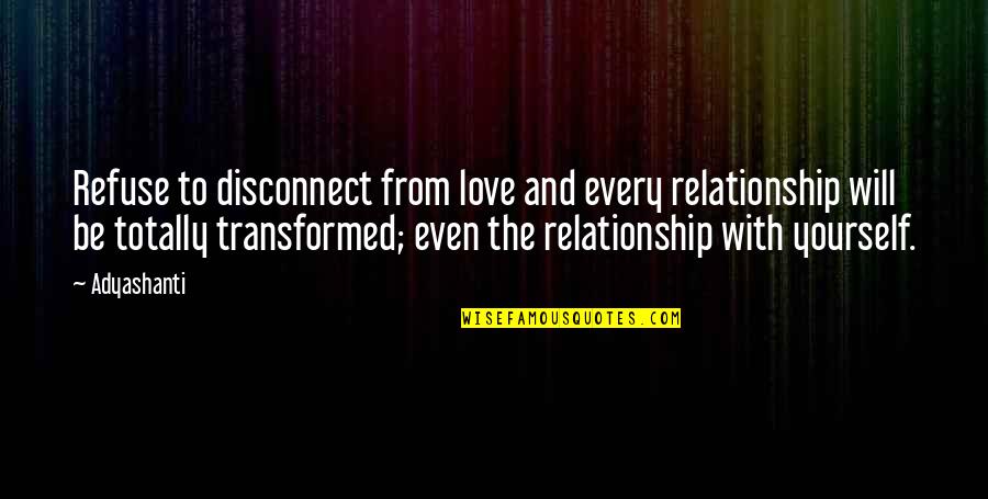 Disconnect Love Quotes By Adyashanti: Refuse to disconnect from love and every relationship