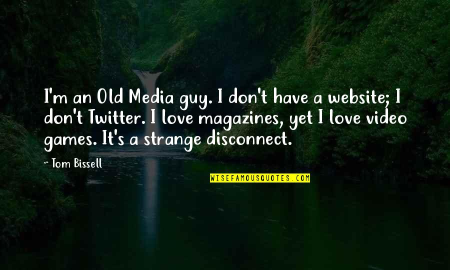 Disconnect Love Quotes By Tom Bissell: I'm an Old Media guy. I don't have