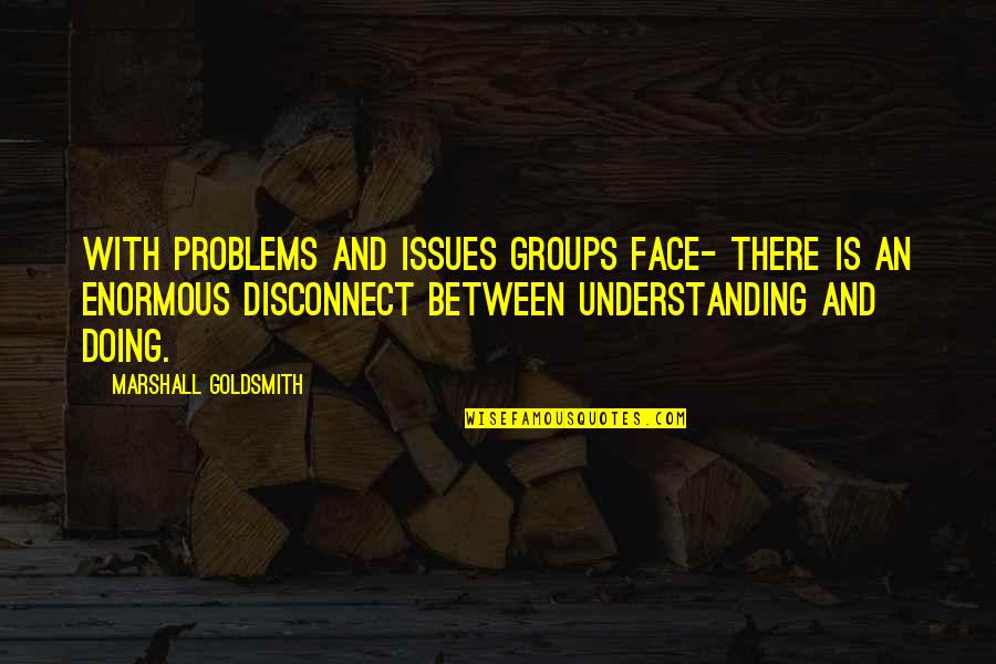 Disconnect Quotes By Marshall Goldsmith: With problems and issues groups face- there is