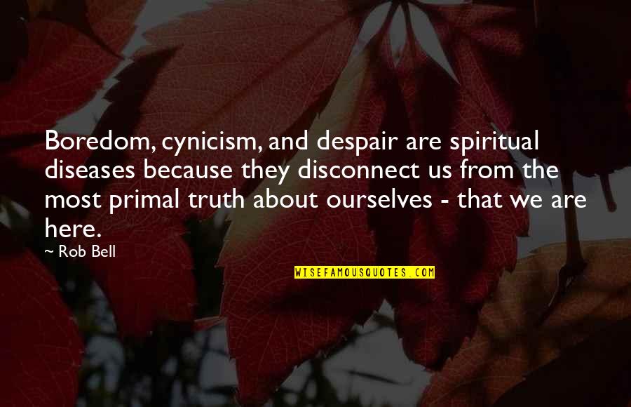 Disconnect Quotes By Rob Bell: Boredom, cynicism, and despair are spiritual diseases because