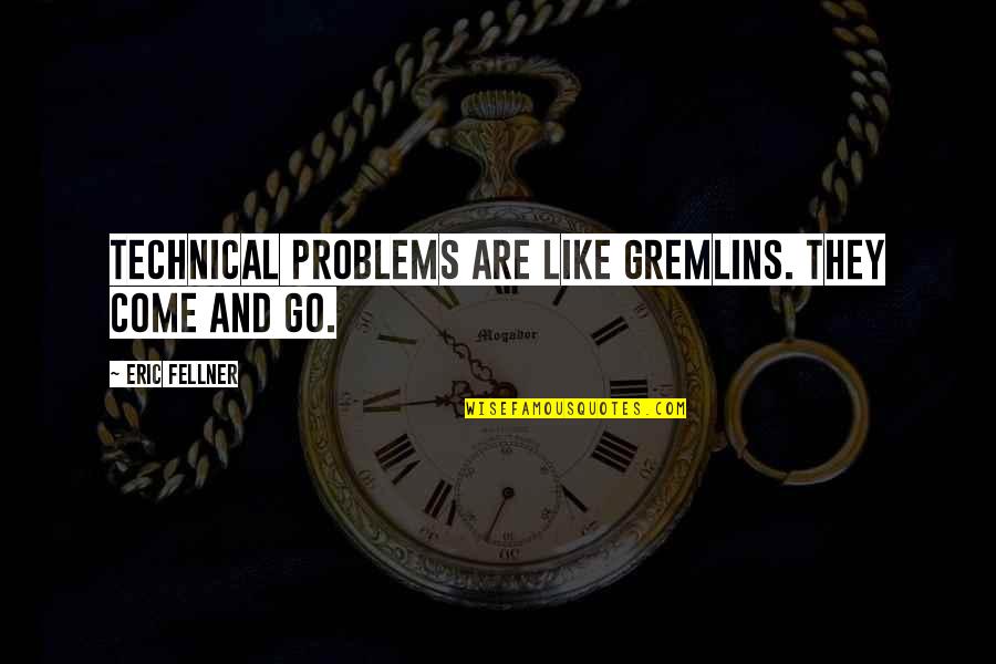 Disconnections Quotes By Eric Fellner: Technical problems are like gremlins. They come and Disconnections Quotes By Eric Fellner: Technical problems are like gremlins. They come and