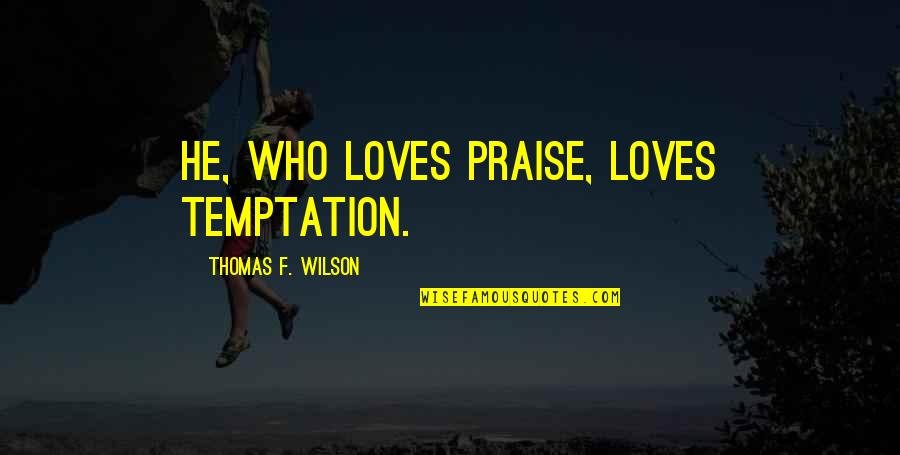 Disconnects For 6 Quotes By Thomas F. Wilson: He, who loves praise, loves temptation.