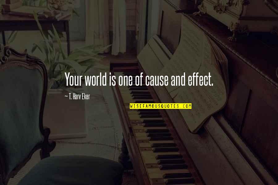 Disconsolated Quotes By T. Harv Eker: Your world is one of cause and effect.