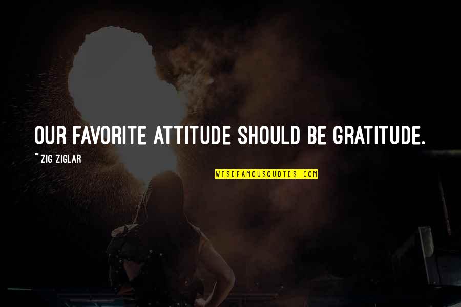 Disconsolating Quotes By Zig Ziglar: Our favorite attitude should be gratitude.