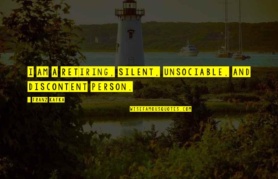 Discontent Quotes By Franz Kafka: I am a retiring, silent, unsociable, and discontent