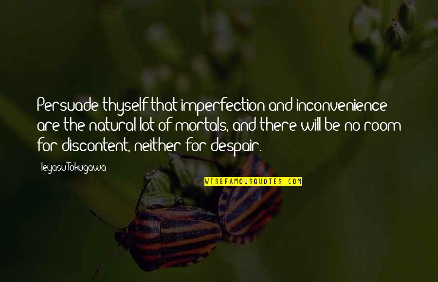 Discontent Quotes By Ieyasu Tokugawa: Persuade thyself that imperfection and inconvenience are the Discontent Quotes By Ieyasu Tokugawa: Persuade thyself that imperfection and inconvenience are the