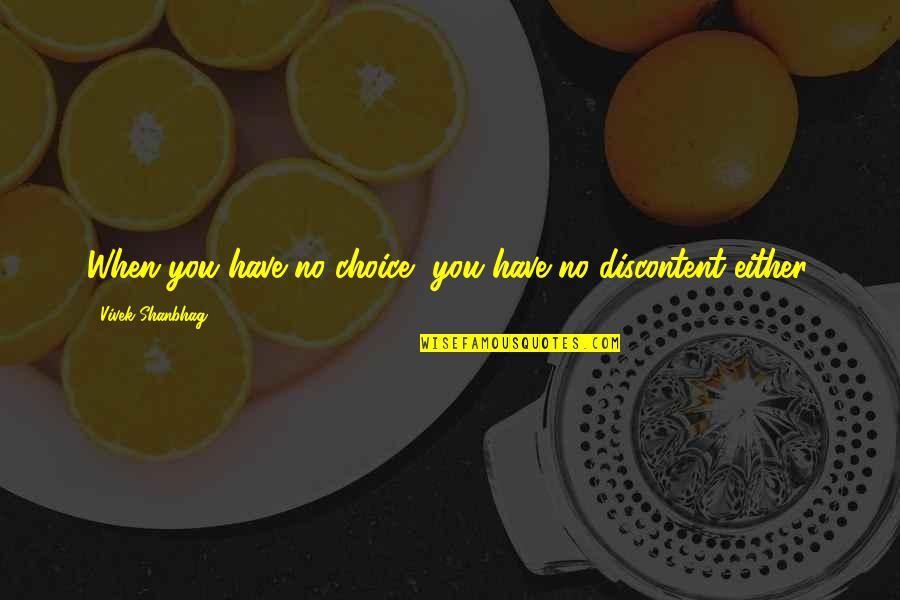 Discontent Quotes By Vivek Shanbhag: When you have no choice, you have no Discontent Quotes By Vivek Shanbhag: When you have no choice, you have no