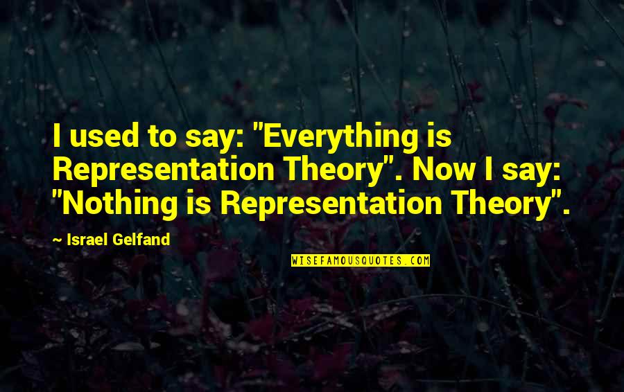 Discontentment Love Quotes By Israel Gelfand: I used to say: "Everything is Representation Theory".