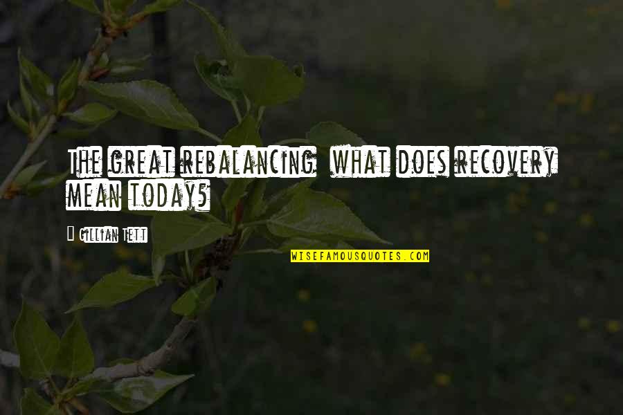 Discontents And Murmurings Quotes By Gillian Tett: The great rebalancing what does recovery mean today? Discontents And Murmurings Quotes By Gillian Tett: The great rebalancing what does recovery mean today?