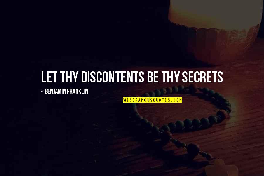 Discontents Quotes By Benjamin Franklin: Let thy discontents be thy secrets