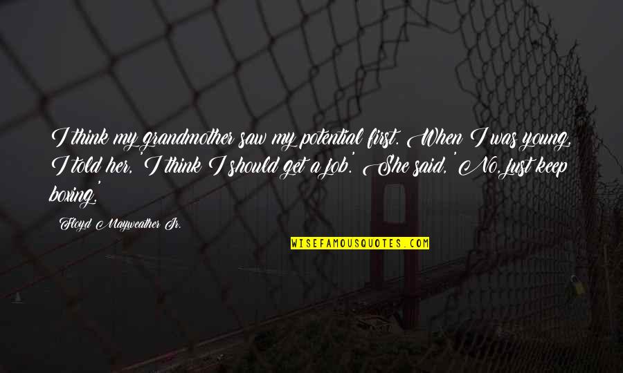 Discontents Synonym Quotes By Floyd Mayweather Jr.: I think my grandmother saw my potential first. Discontents Synonym Quotes By Floyd Mayweather Jr.: I think my grandmother saw my potential first.