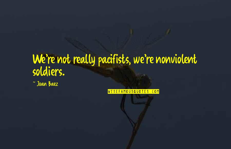 Discontinuance Synonym Quotes By Joan Baez: We're not really pacifists, we're nonviolent soldiers.