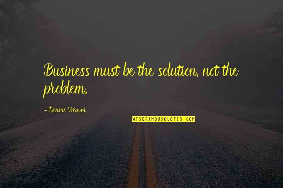 Discontinuation Quotes By Dennis Weaver: Business must be the solution, not the problem.