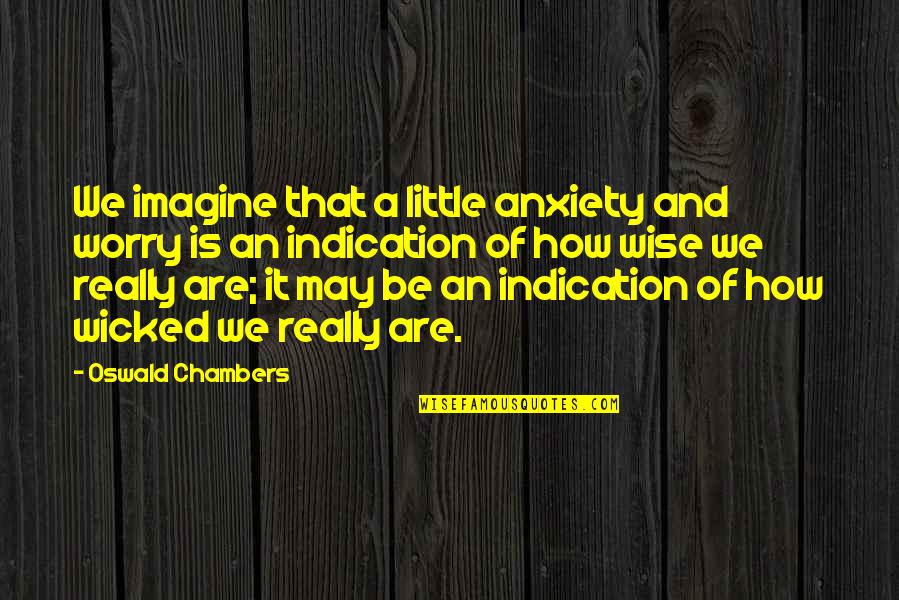Discontinuous Quotes By Oswald Chambers: We imagine that a little anxiety and worry