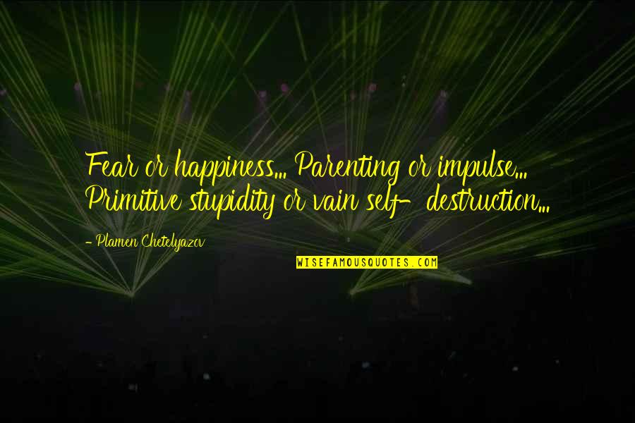Discorage Quotes By Plamen Chetelyazov: Fear or happiness... Parenting or impulse... Primitive stupidity Discorage Quotes By Plamen Chetelyazov: Fear or happiness... Parenting or impulse... Primitive stupidity