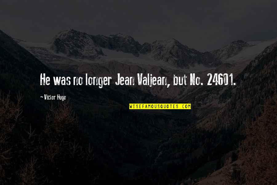 Discorage Quotes By Victor Hugo: He was no longer Jean Valjean, but No. Discorage Quotes By Victor Hugo: He was no longer Jean Valjean, but No.