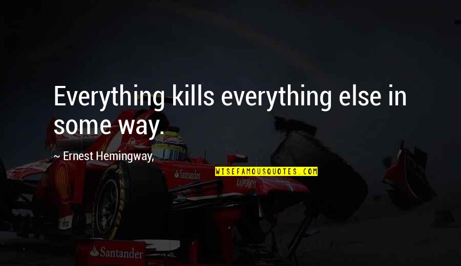 Discordantly Quotes By Ernest Hemingway,: Everything kills everything else in some way.