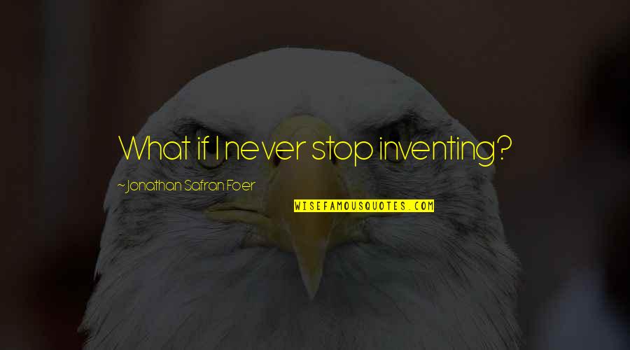 Discorporate Quotes By Jonathan Safran Foer: What if I never stop inventing?