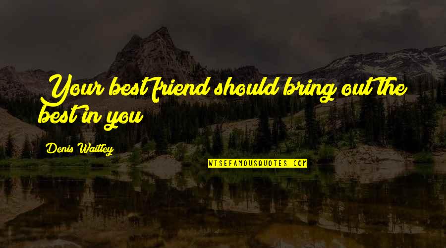Discorporation Wiki Quotes By Denis Waitley: Your best friend should bring out the best Discorporation Wiki Quotes By Denis Waitley: Your best friend should bring out the best