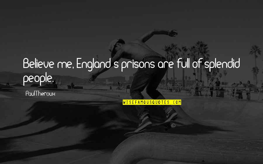 Discoteca Anilor Quotes By Paul Theroux: Believe me, England's prisons are full of splendid
