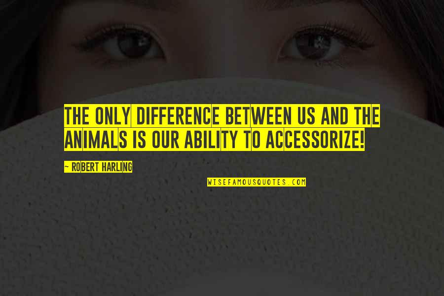 Discotheque Augusta Quotes By Robert Harling: The only difference between us and the animals