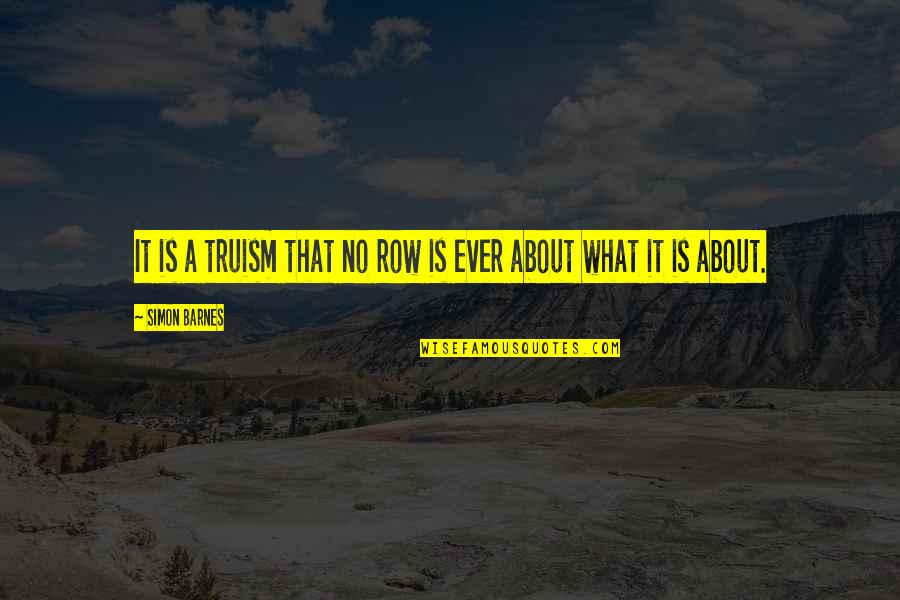 Discotheque Augusta Quotes By Simon Barnes: It is a truism that no row is Discotheque Augusta Quotes By Simon Barnes: It is a truism that no row is
