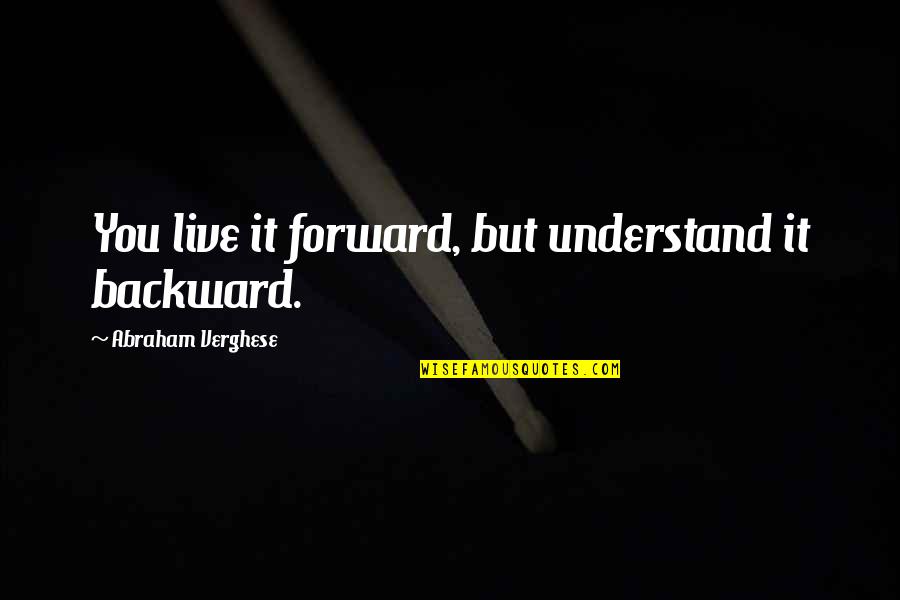 Discount Offer Quotes By Abraham Verghese: You live it forward, but understand it backward.
