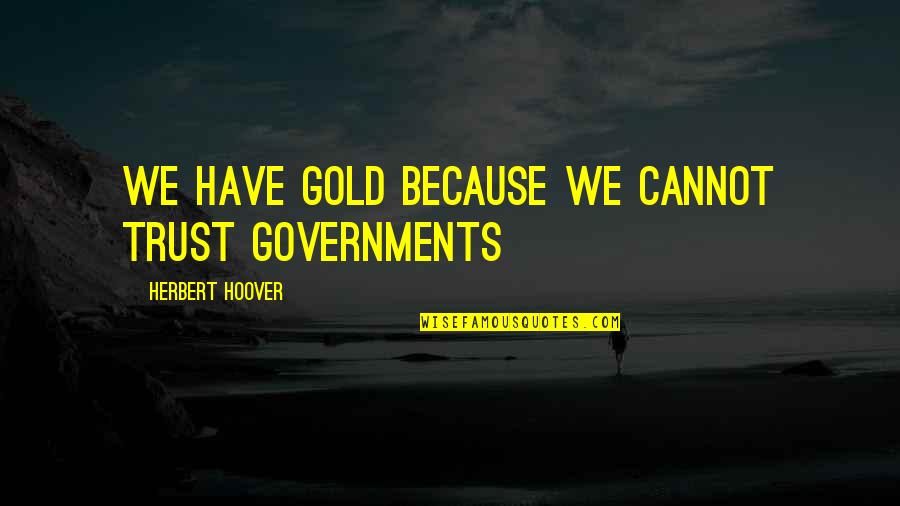 Discountenanced In A Sentence Quotes By Herbert Hoover: We have gold because we cannot trust governments