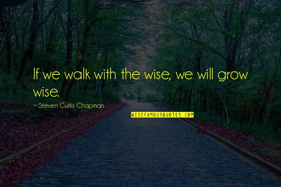 Discounting And Compounding Quotes By Steven Curtis Chapman: If we walk with the wise, we will Discounting And Compounding Quotes By Steven Curtis Chapman: If we walk with the wise, we will