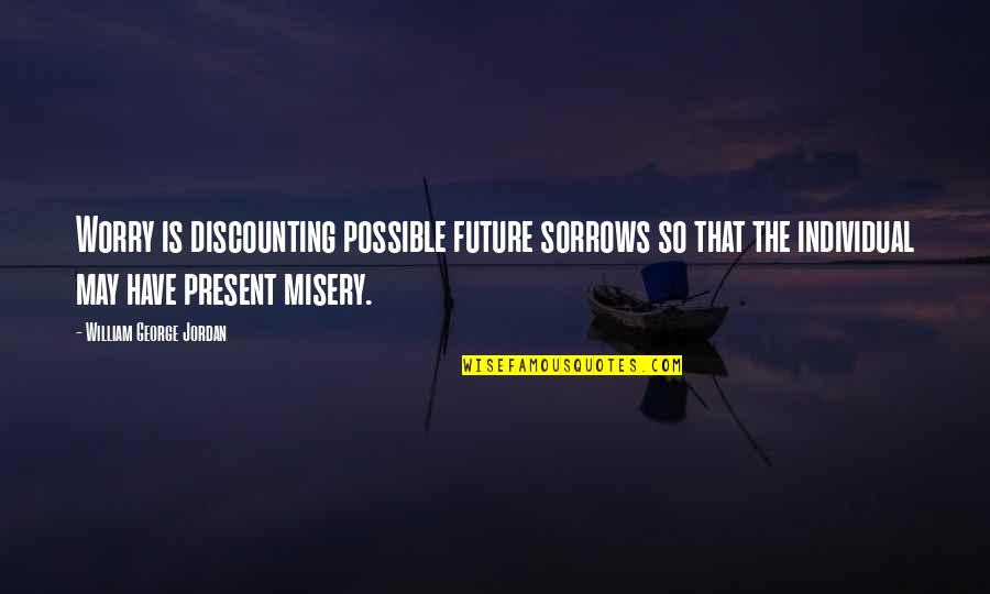 Discounting Future Quotes By William George Jordan: Worry is discounting possible future sorrows so that Discounting Future Quotes By William George Jordan: Worry is discounting possible future sorrows so that