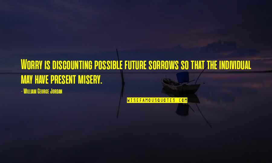 Discounting Quotes By William George Jordan: Worry is discounting possible future sorrows so that