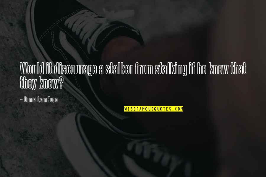 Discourage Quotes By Donna Lynn Hope: Would it discourage a stalker from stalking if Discourage Quotes By Donna Lynn Hope: Would it discourage a stalker from stalking if