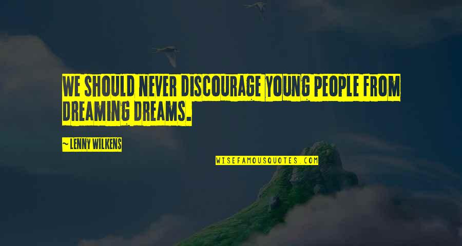 Discourage Quotes By Lenny Wilkens: We should never discourage young people from dreaming Discourage Quotes By Lenny Wilkens: We should never discourage young people from dreaming