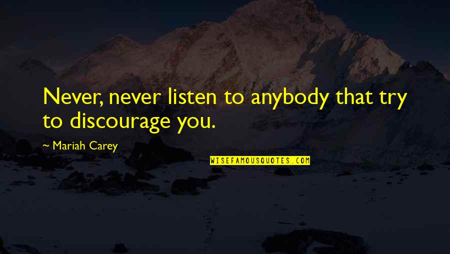 Discourage Quotes By Mariah Carey: Never, never listen to anybody that try to Discourage Quotes By Mariah Carey: Never, never listen to anybody that try to